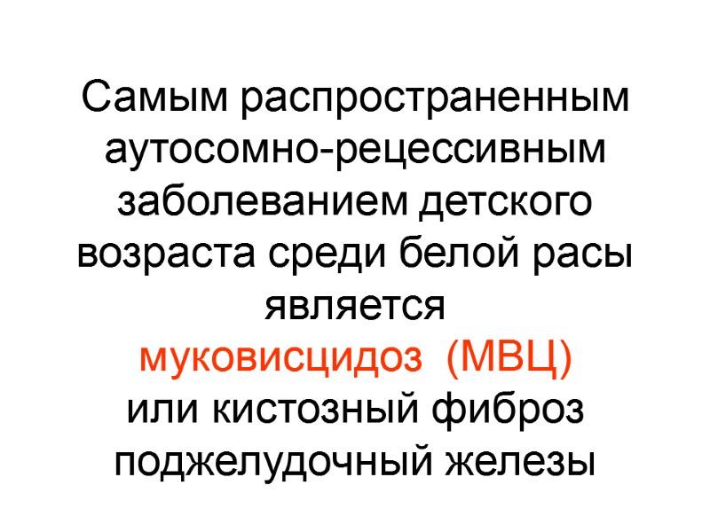 Самым распространенным аутосомно-рецессивным заболеванием детского возраста среди белой расы является  муковисцидоз  (МВЦ)